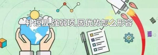 补短板,强弱项,固优势怎么形容-生活经验-生活小常识大全